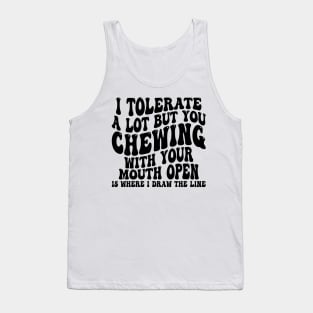 i tolerate a lot but you chewing with your mouth open is where i draw the line Tank Top